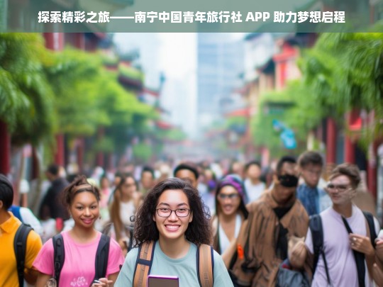 探索精彩之旅——南宁中国青年旅行社 APP 助力梦想启程，南宁中国青年旅行社 APP，开启精彩探索之旅