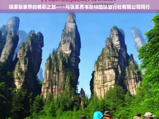 探索张家界的精彩之旅——与张家界韦斯特国际旅行社有限公司同行，张家界韦斯特国际旅行社有限公司带来的精彩之旅