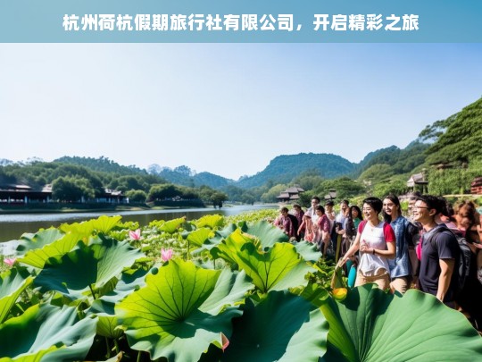 杭州荷杭假期旅行社有限公司，开启精彩之旅，杭州荷杭假期旅行社，开启精彩之旅