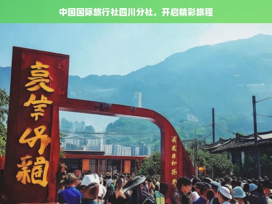 中国国际旅行社四川分社，开启精彩旅程，中国国际旅行社四川分社，开启精彩旅程之旅