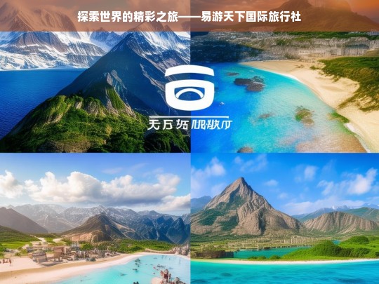 探索世界的精彩之旅——易游天下国际旅行社，易游天下，开启精彩的世界探索之旅