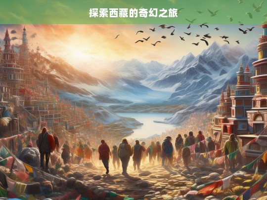 探索西藏的奇幻之旅，西藏奇幻之旅探索