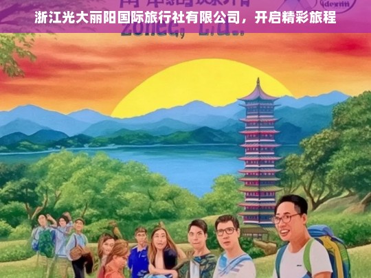 浙江光大丽阳国际旅行社有限公司，开启精彩旅程，浙江光大丽阳国际旅行社，开启精彩旅程之旅