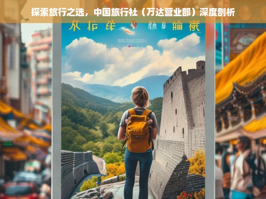 探索旅行之选，中国旅行社（万达营业部）深度剖析，中国旅行社（万达营业部）探索与剖析