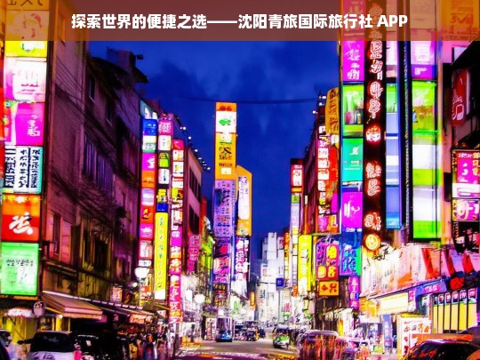 探索世界的便捷之选——沈阳青旅国际旅行社 APP，沈阳青旅国际旅行社 APP——探索世界的便捷通道