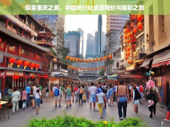 探索重庆之美，中国旅行社旅游报价与精彩之旅，重庆之美探索，中国旅行社报价与精彩旅程