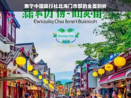 南宁中国旅行社北海门市部的全面剖析，南宁中国旅行社北海门市部剖析