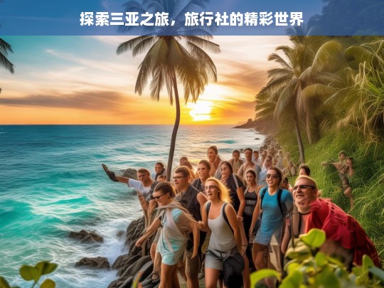 探索三亚之旅，旅行社的精彩世界，探索三亚之旅与旅行社的精彩