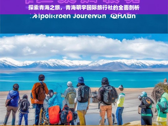 探索青海之旅，青海明宇国际旅行社的全面剖析，青海明宇国际旅行社，探索青海之旅的剖析