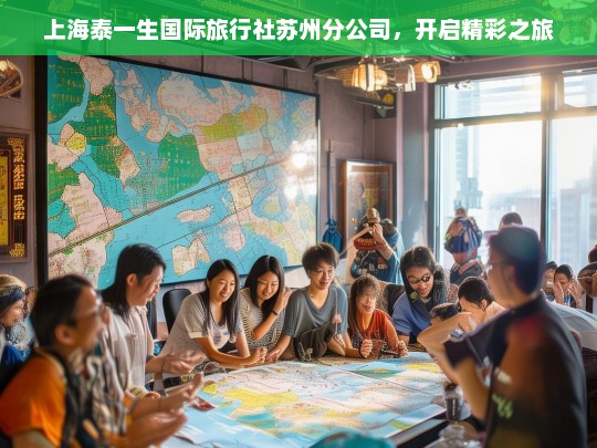 上海泰一生国际旅行社苏州分公司，开启精彩之旅，上海泰一生国际旅行社苏州分公司开启精彩旅程