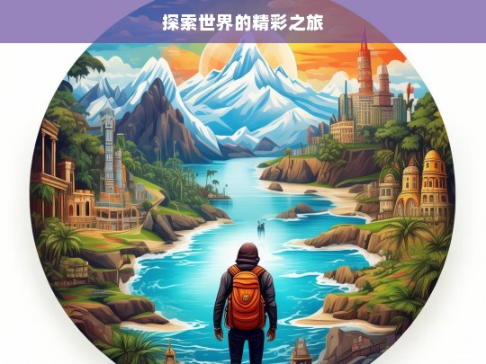 探索世界的精彩之旅，探索世界，开启精彩之旅