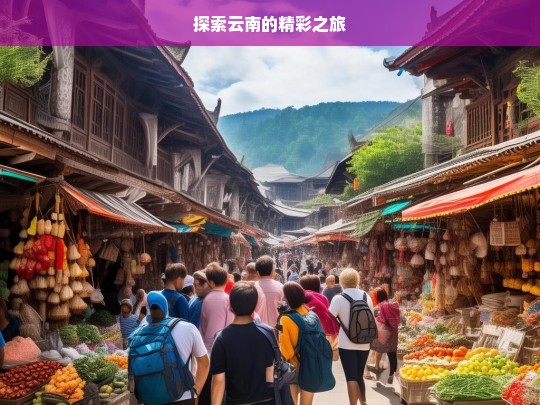 探索云南的精彩之旅，云南精彩之旅探索