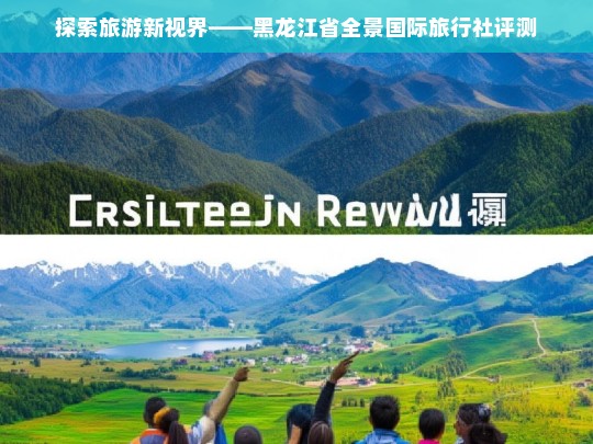 探索旅游新视界——黑龙江省全景国际旅行社评测，黑龙江省全景国际旅行社评测，探索旅游新视界