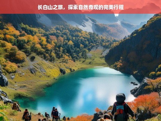 长白山之旅，探索自然奇观的完美行程，长白山之旅，探寻自然奇观的完美行程