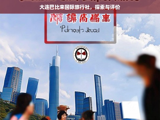 大连巴比来国际旅行社，探索与评价，大连巴比来国际旅行社的探索与评价