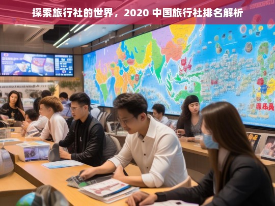 探索旅行社的世界，2020 中国旅行社排名解析，2020 中国旅行社排名探索与解析