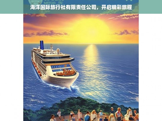 海洋国际旅行社有限责任公司，开启精彩旅程，海洋国际旅行社，带你开启精彩旅程