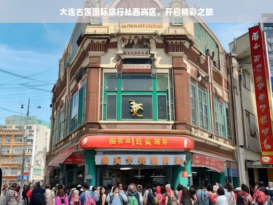 大连古莲国际旅行社西岗区，开启精彩之旅，大连古莲国际旅行社西岗区——带你开启精彩之旅