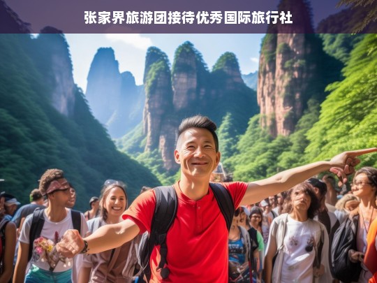 张家界旅游团接待，国际旅行社的卓越服务典范