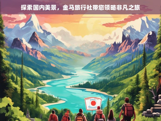 探索国内美景，金马旅行社带您领略非凡之旅，金马旅行社，带您探索国内非凡美景之旅