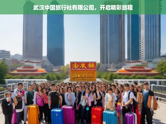 武汉中国旅行社有限公司，开启精彩旅程，武汉中国旅行社有限公司——开启精彩旅程的引领者