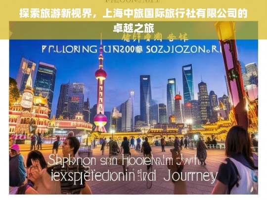 探索旅游新视界，上海中旅国际旅行社有限公司的卓越之旅，上海中旅国际旅行社有限公司，开启卓越旅游新视界之旅