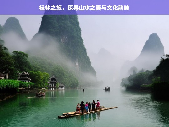 桂林之旅，探寻山水之美与文化韵味，桂林之旅，山水与文化的交融探寻