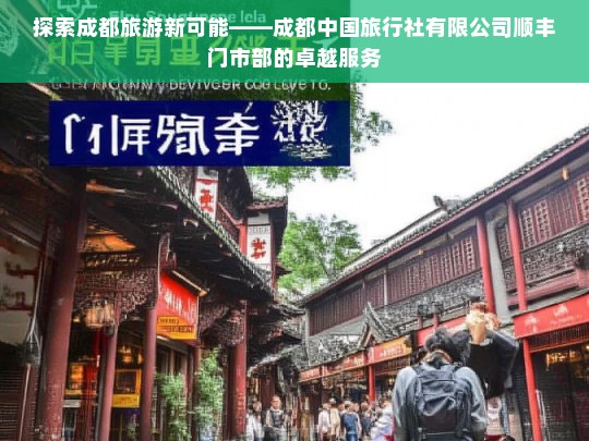 探索成都旅游新可能——成都中国旅行社有限公司顺丰门市部的卓越服务，成都中国旅行社有限公司顺丰门市部，开启成都旅游新可能