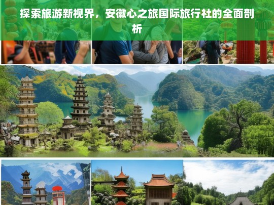 探索旅游新视界，安徽心之旅国际旅行社的全面剖析，安徽心之旅国际旅行社，探索旅游新视界的全面解读