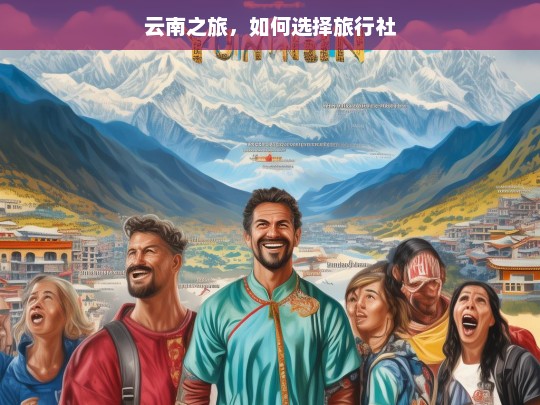 云南之旅，如何选择旅行社，云南之旅旅行社选择攻略