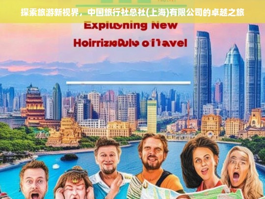 探索旅游新视界，中国旅行社总社(上海)有限公司的卓越之旅，中国旅行社总社（上海）有限公司的卓越旅游探索之旅