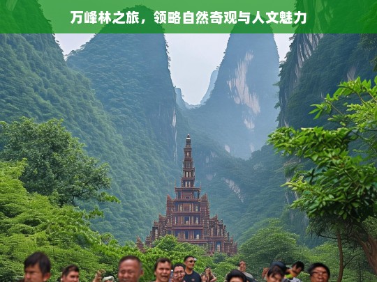 万峰林之旅，领略自然奇观与人文魅力，万峰林，自然与人文的魅力之旅