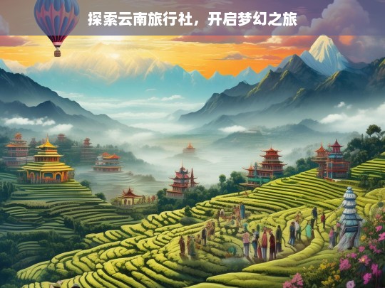 探索云南旅行社，开启梦幻之旅，探索云南旅行社，开启梦幻之旅