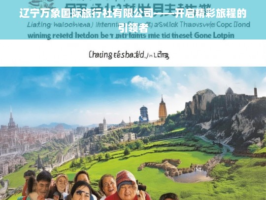 辽宁万象国际旅行社有限公司——开启精彩旅程的引领者，辽宁万象国际旅行社有限公司，精彩旅程的引领者