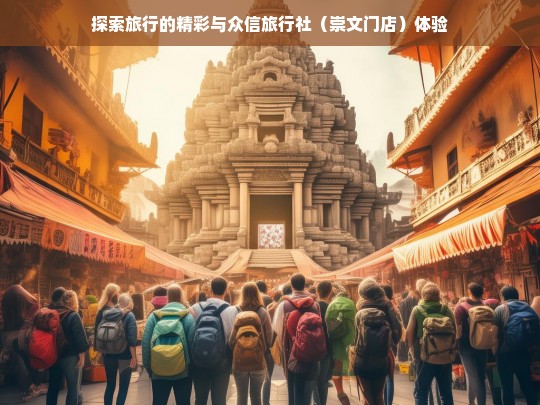 探索旅行的精彩与众信旅行社（崇文门店）体验，众信旅行社（崇文门店），探索旅行的精彩之旅