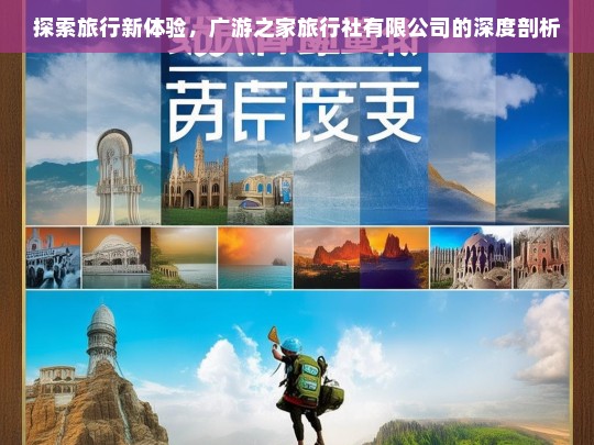 探索旅行新体验，广游之家旅行社有限公司的深度剖析，广游之家旅行社有限公司，探索旅行新体验之深度剖析