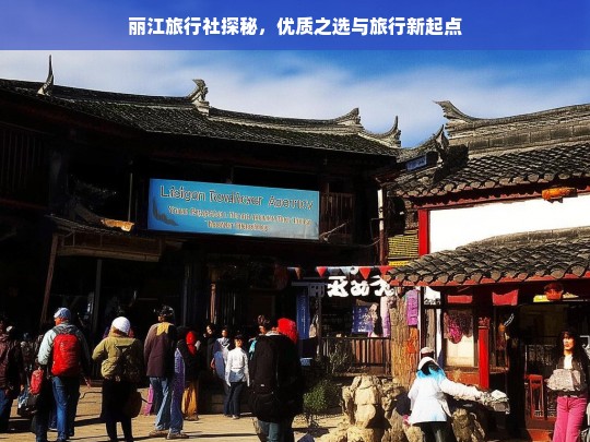 丽江旅行社探秘，优质之选与旅行新起点，丽江旅行社，优质之选与新起点探秘