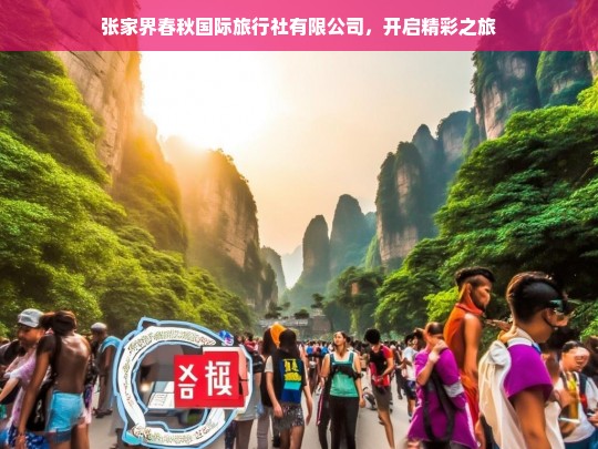 张家界春秋国际旅行社有限公司，开启精彩之旅，张家界春秋国际旅行社有限公司——开启精彩之旅