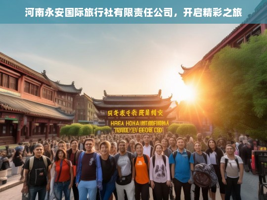 河南永安国际旅行社有限责任公司，开启精彩之旅，河南永安国际旅行社，带你开启精彩之旅