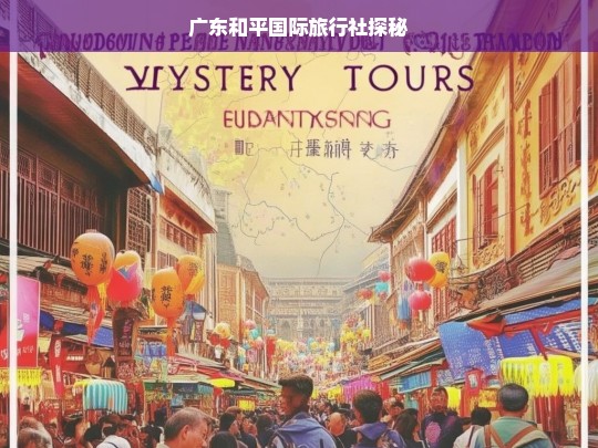 广东和平国际旅行社探秘，广东和平国际旅行社探秘之旅