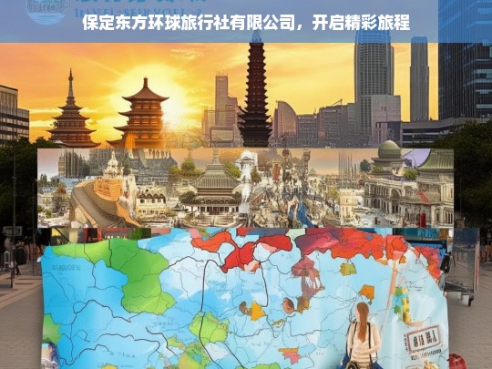 保定东方环球旅行社有限公司，开启精彩旅程，保定东方环球旅行社有限公司，精彩旅程由此开启