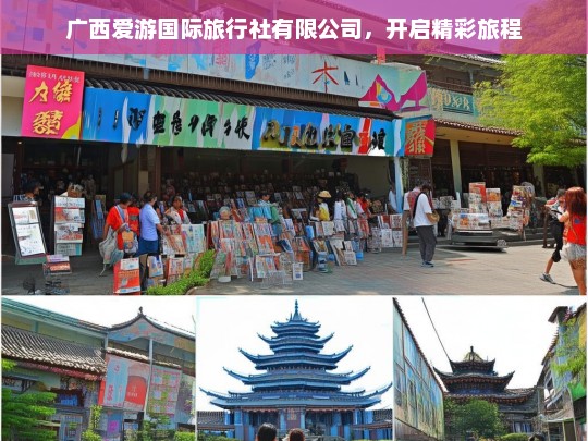 广西爱游国际旅行社有限公司，开启精彩旅程，广西爱游国际旅行社，开启精彩旅程