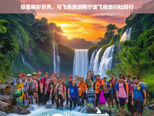 探索精彩世界，与飞扬旅游网宁波飞扬旅行社同行，与飞扬旅游网宁波飞扬旅行社一同探索精彩世界