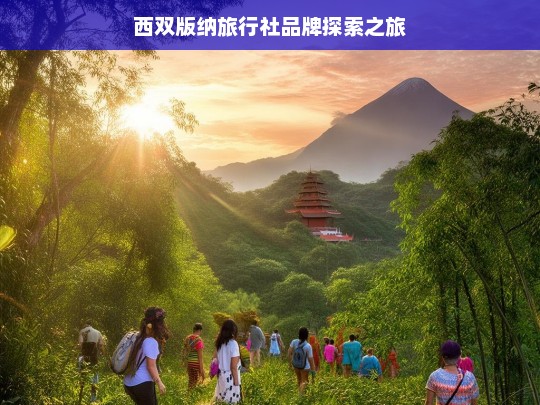 西双版纳旅行社品牌探索之旅，西双版纳旅行社品牌探索征程